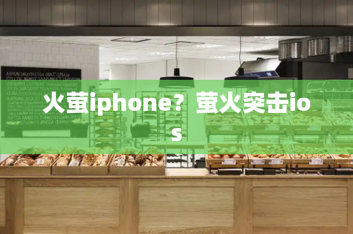 火萤iphone？萤火突击ios-第1张图片-星选测评