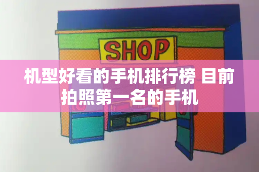 机型好看的手机排行榜 目前拍照第一名的手机-第1张图片-星选测评