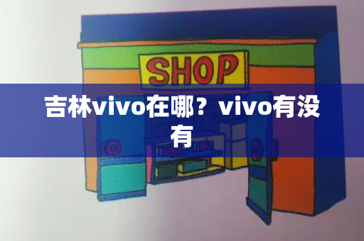 吉林vivo在哪？vivo有没有