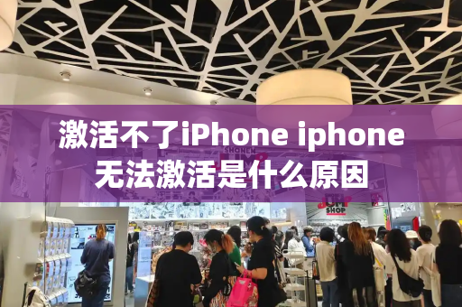 激活不了iPhone iphone无法激活是什么原因-第1张图片-星选测评