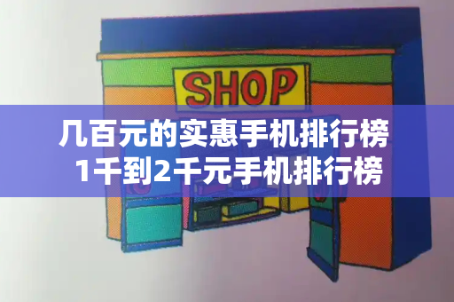 几百元的实惠手机排行榜 1千到2千元手机排行榜