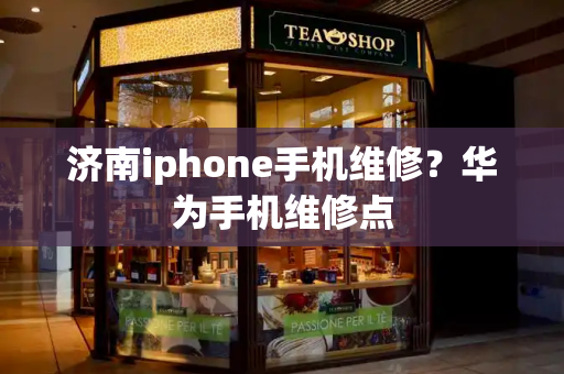 济南iphone手机维修？华为手机维修点