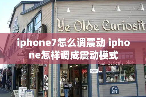 iphone7怎么调震动 iphone怎样调成震动模式