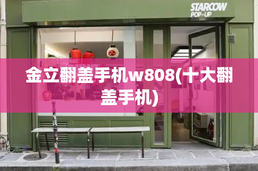 金立翻盖手机w808(十大翻盖手机)-第1张图片-星选测评