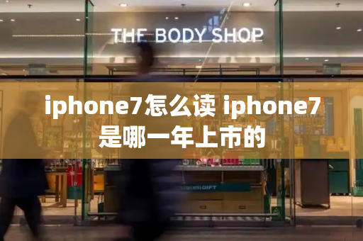 iphone7怎么读 iphone7是哪一年上市的