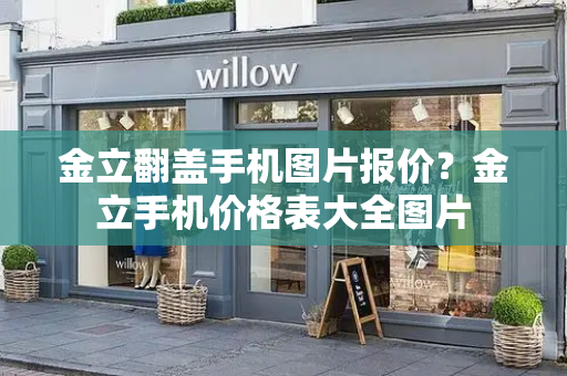 金立翻盖手机图片报价？金立手机价格表大全图片