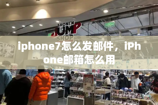 iphone7怎么发邮件，iPhone邮箱怎么用