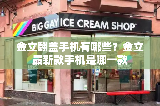 金立翻盖手机有哪些？金立最新款手机是哪一款