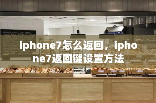 iphone7怎么返回，iphone7返回键设置方法