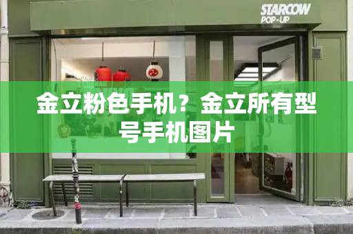金立粉色手机？金立所有型号手机图片