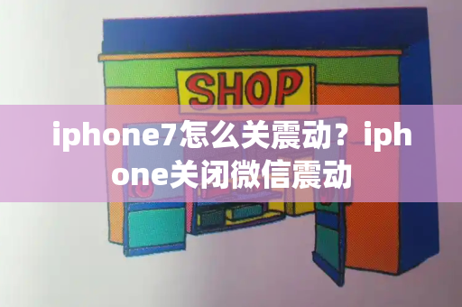 iphone7怎么关震动？iphone关闭微信震动