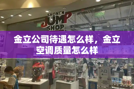 金立公司待遇怎么样，金立空调质量怎么样-第1张图片-星选测评