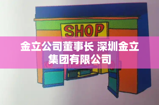 金立公司董事长 深圳金立集团有限公司