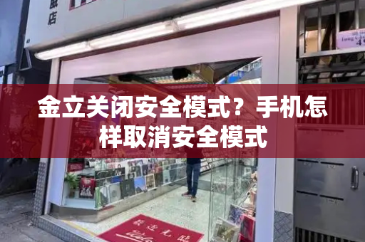 金立关闭安全模式？手机怎样取消安全模式