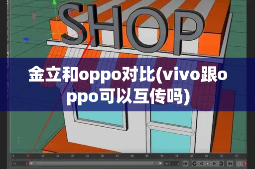 金立和oppo对比(vivo跟oppo可以互传吗)-第1张图片-星选测评