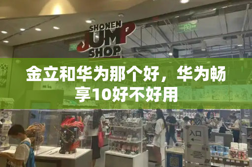 金立和华为那个好，华为畅享10好不好用-第1张图片-星选测评