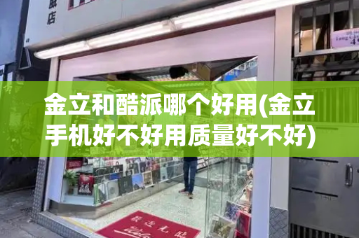 金立和酷派哪个好用(金立手机好不好用质量好不好)-第1张图片-星选测评