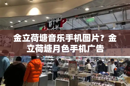 金立荷塘音乐手机图片？金立荷塘月色手机广告