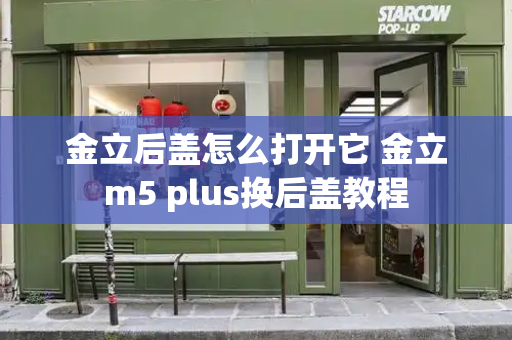 金立后盖怎么打开它 金立m5 plus换后盖教程-第1张图片-星选测评