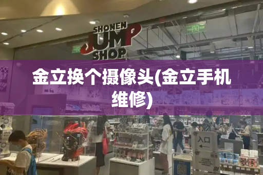 金立换个摄像头(金立手机维修)