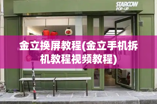 金立换屏教程(金立手机拆机教程视频教程)