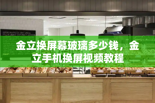 金立换屏幕玻璃多少钱，金立手机换屏视频教程-第1张图片-星选测评
