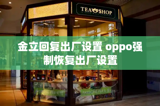 金立回复出厂设置 oppo强制恢复出厂设置-第1张图片-星选测评