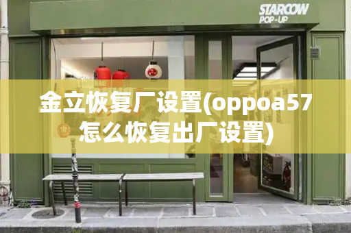 金立恢复厂设置(oppoa57怎么恢复出厂设置)-第1张图片-星选测评
