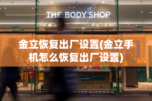 金立恢复出厂设置(金立手机怎么恢复出厂设置)-第1张图片-星选测评