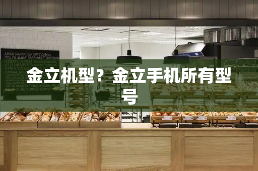 金立机型？金立手机所有型号