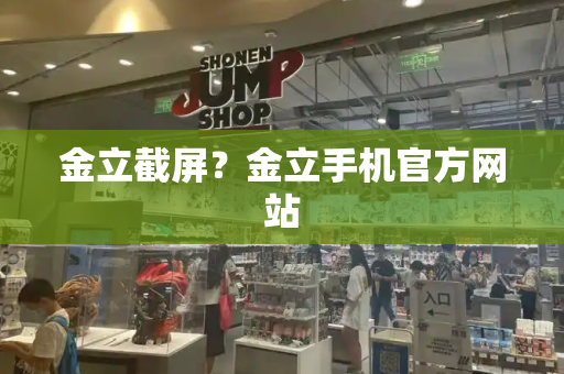 金立截屏？金立手机官方网站