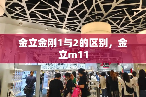 金立金刚1与2的区别，金立m11-第1张图片-星选测评