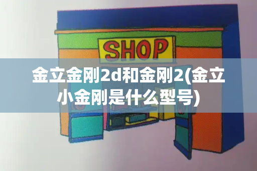 金立金刚2d和金刚2(金立小金刚是什么型号)-第1张图片-星选测评