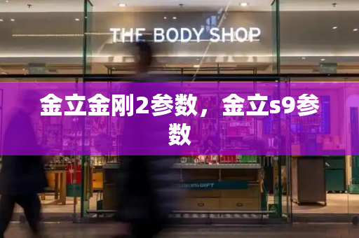 金立金刚2参数，金立s9参数-第1张图片-星选测评