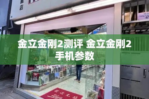 金立金刚2测评 金立金刚2手机参数