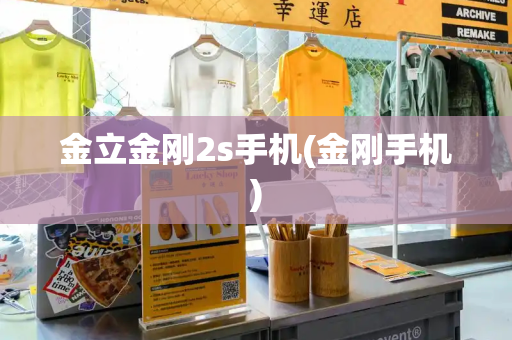 金立金刚2s手机(金刚手机)-第1张图片-星选测评