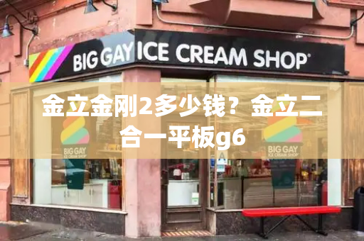 金立金刚2多少钱？金立二合一平板g6-第1张图片-星选测评