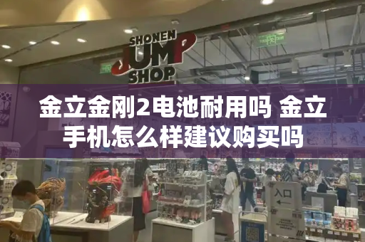 金立金刚2电池耐用吗 金立手机怎么样建议购买吗