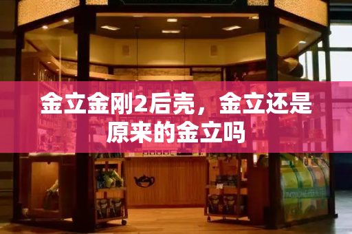 金立金刚2后壳，金立还是原来的金立吗