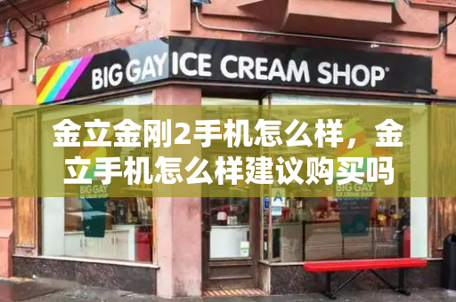 金立金刚2手机怎么样，金立手机怎么样建议购买吗