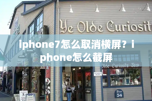 iphone7怎么取消横屏？iphone怎么截屏-第1张图片-星选测评