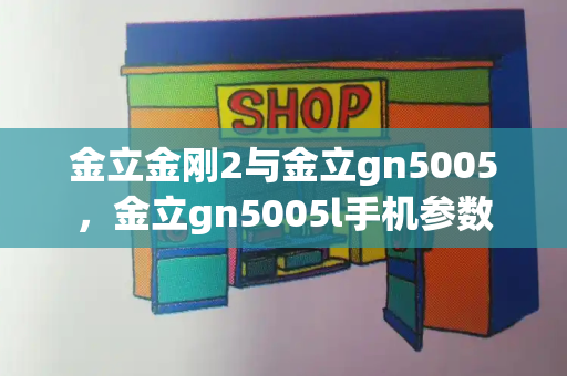 金立金刚2与金立gn5005，金立gn5005l手机参数
