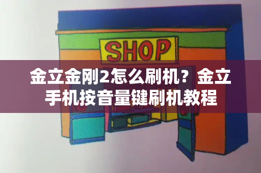金立金刚2怎么刷机？金立手机按音量键刷机教程