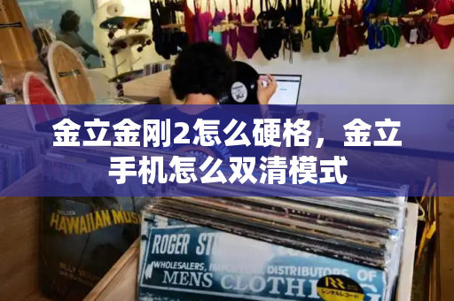 金立金刚2怎么硬格，金立手机怎么双清模式-第1张图片-星选测评