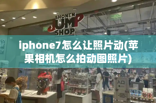iphone7怎么让照片动(苹果相机怎么拍动图照片)