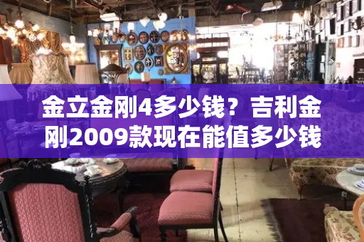 金立金刚4多少钱？吉利金刚2009款现在能值多少钱