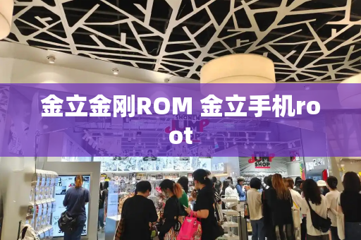 金立金刚ROM 金立手机root-第1张图片-星选测评