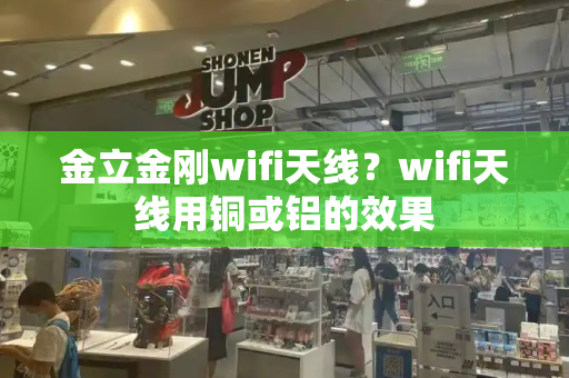 金立金刚wifi天线？wifi天线用铜或铝的效果