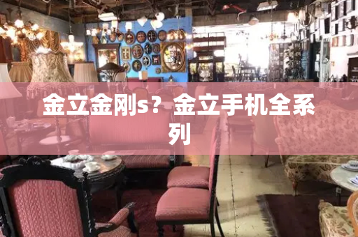 金立金刚s？金立手机全系列