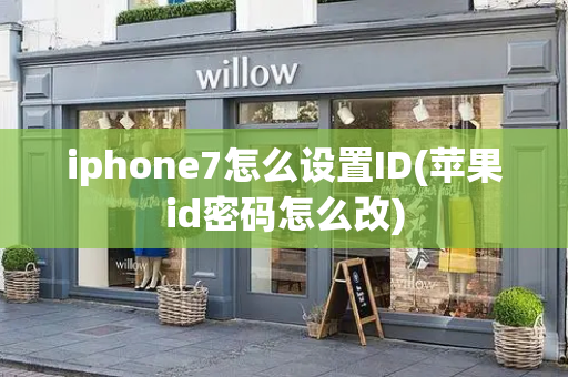 iphone7怎么设置ID(苹果id密码怎么改)